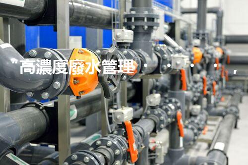 “高濃度廢水管理，綠色環(huán)保新篇章”